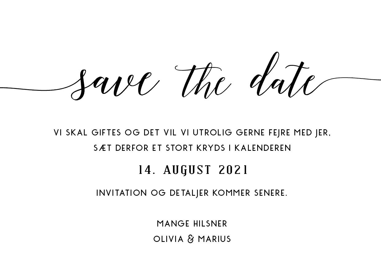 
                Sødeste save the date med en smuk font. En save the date er den perfekte måde til at sige til dine gæster at de skal sætte et kryds i kalenderen på jeres unikke dag. Til designet kommer også matchende elementer i form af invitation, velkomstskilt, salmehæfte, bordoversigt, menukort, drinkskort, takkekort mm. således I kan skabe en rød tråd for dagen.                